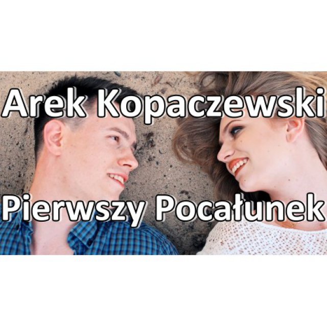 Arek Kopaczewski Pierwszy Pocałunek Tekst Piosenki Tłumaczenie I Teledysk